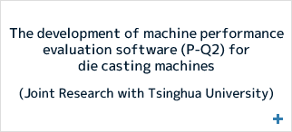 “the development of machine performance evaluation software (P-Q2) for die casting machines” (Joint Research with Tsinghua University)
