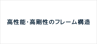 高性能・高剛性のフレーム構造