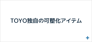 TOYO独自の可塑化アイテム